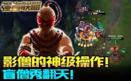 强者联盟：盲僧秀翻天！影僧的神级操作！